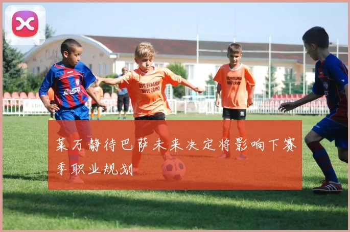 莱万静待巴萨未来决定将影响下赛季职业规划