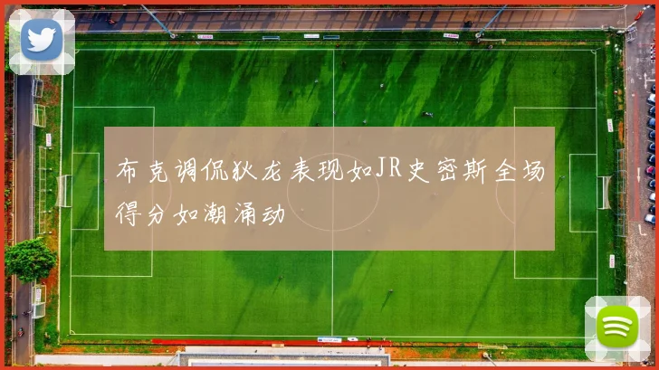 布克调侃狄龙表现如JR史密斯全场得分如潮涌动