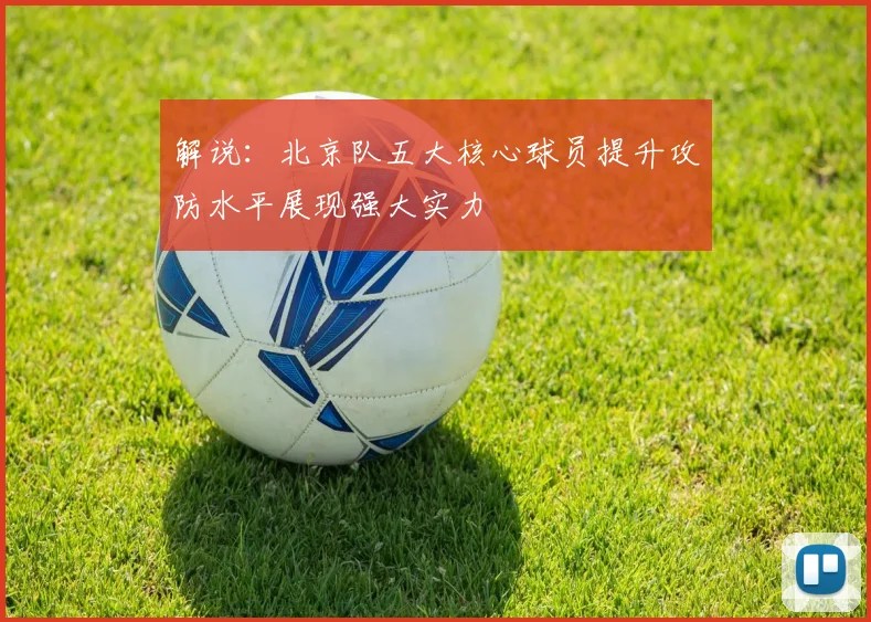 解说：北京队五大核心球员提升攻防水平展现强大实力
