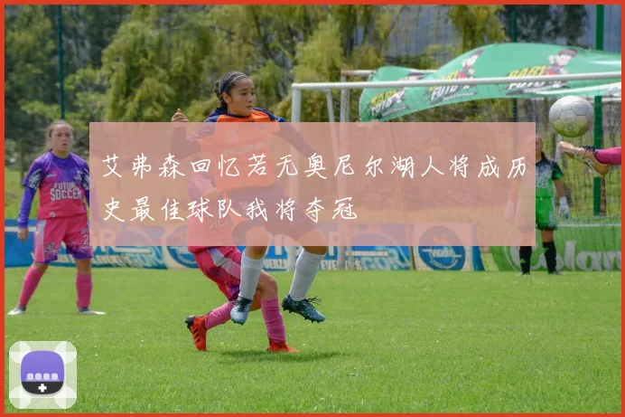 艾弗森回忆若无奥尼尔湖人将成历史最佳球队我将夺冠
