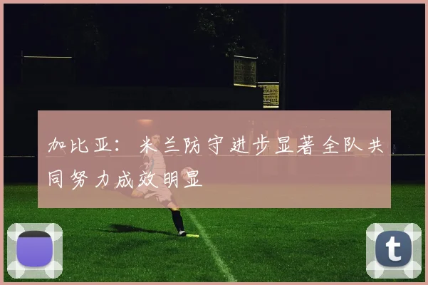 加比亚：米兰防守进步显著全队共同努力成效明显